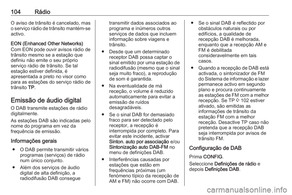 OPEL CASCADA 2016.5  Manual de Informação e Lazer (in Portugues) 104RádioO aviso de trânsito é cancelado, mas
o serviço rádio de trânsito mantém-se
activo.
EON (Enhanced Other Networks)
Com EON pode ouvir avisos rádio de trânsito mesmo se a estação que
d
