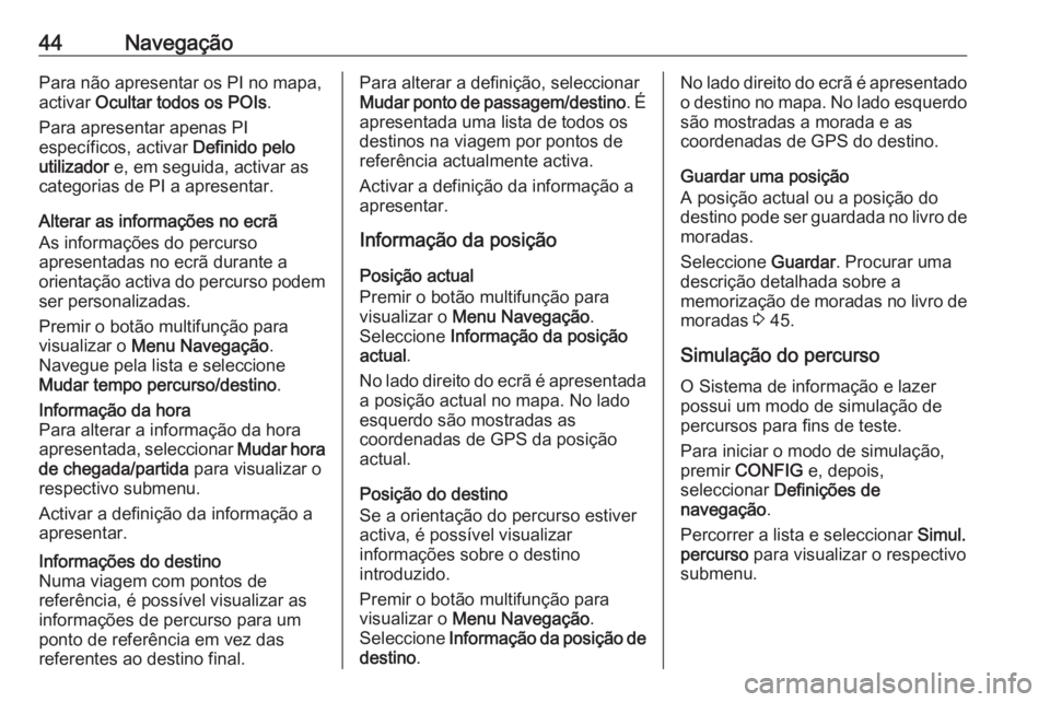 OPEL CASCADA 2016.5  Manual de Informação e Lazer (in Portugues) 44NavegaçãoPara não apresentar os PI no mapa,
activar  Ocultar todos os POIs .
Para apresentar apenas PI
específicos, activar  Definido pelo
utilizador  e, em seguida, activar as
categorias de PI 