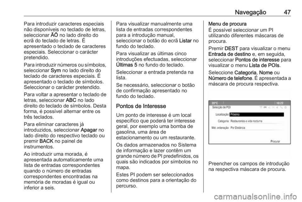 OPEL CASCADA 2016.5  Manual de Informação e Lazer (in Portugues) Navegação47Para introduzir caracteres especiais
não disponíveis no teclado de letras,
seleccionar  ÄÖ no lado direito do
ecrã do teclado de letras. É
apresentado o teclado de caracteres
especi