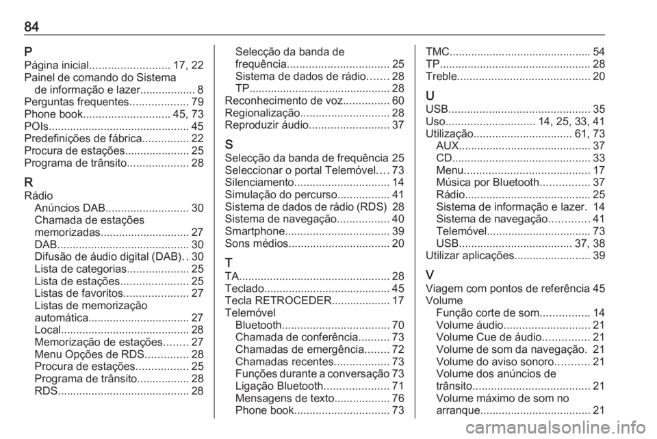 OPEL CASCADA 2016.5 Manual de Informação e Lazer (in Portugues) 84PPágina inicial .......................... 17, 22
Painel de comando do Sistema de informação e lazer.................. 8
Perguntas frequentes ...................79
Phone book .................... OPEL CASCADA 2016.5 Manual de Informação e Lazer (in Portugues) 84PPágina inicial .......................... 17, 22
Painel de comando do Sistema de informação e lazer.................. 8
Perguntas frequentes ...................79
Phone book ....................