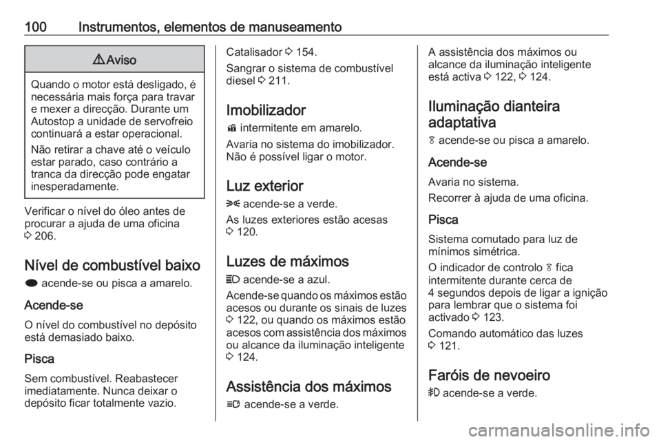 OPEL CASCADA 2016.5 Manual de Instruções (in Portugues) 100Instrumentos, elementos de manuseamento9Aviso
Quando o motor está desligado, é
necessária mais força para travare mexer a direcção. Durante um
Autostop a unidade de servofreio
continuará a e OPEL CASCADA 2016.5 Manual de Instruções (in Portugues) 100Instrumentos, elementos de manuseamento9Aviso
Quando o motor está desligado, é
necessária mais força para travare mexer a direcção. Durante um
Autostop a unidade de servofreio
continuará a e