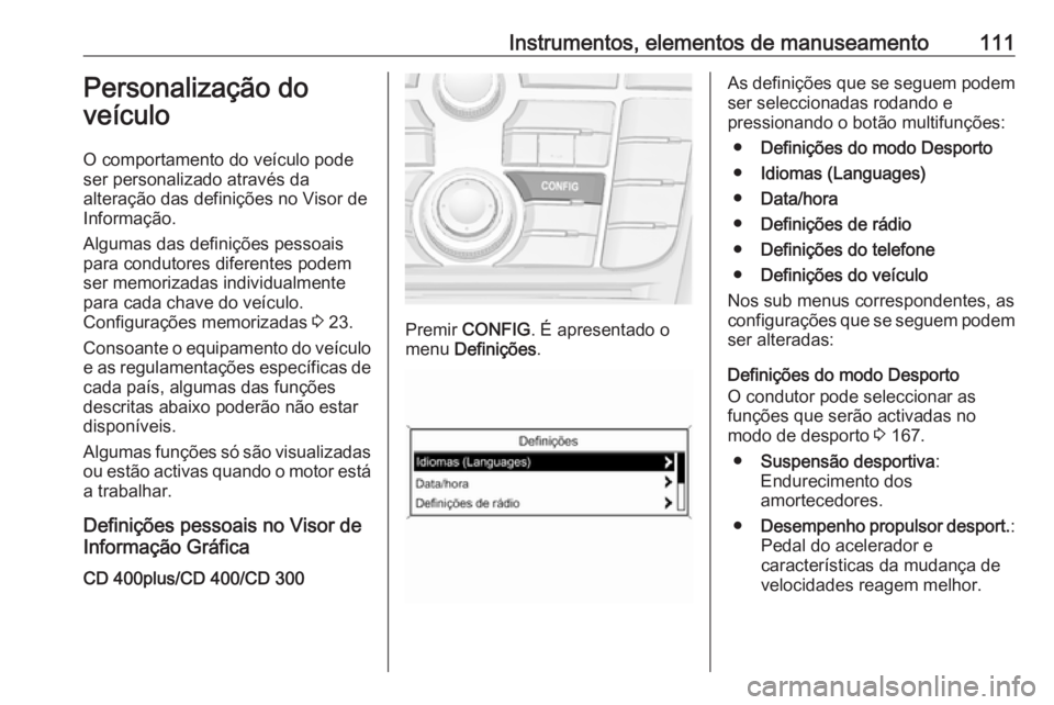 OPEL CASCADA 2016.5 Manual de Instruções (in Portugues) Instrumentos, elementos de manuseamento111Personalização do
veículo
O comportamento do veículo pode
ser personalizado através da
alteração das definições no Visor de
Informação.
Algumas das OPEL CASCADA 2016.5 Manual de Instruções (in Portugues) Instrumentos, elementos de manuseamento111Personalização do
veículo
O comportamento do veículo pode
ser personalizado através da
alteração das definições no Visor de
Informação.
Algumas das