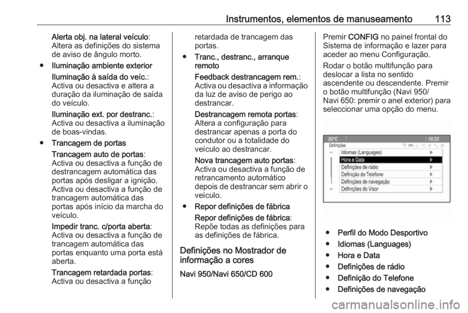 OPEL CASCADA 2016.5 Manual de Instruções (in Portugues) Instrumentos, elementos de manuseamento113Alerta obj. na lateral veículo:
Altera as definições do sistema
de aviso de ângulo morto.
● Iluminação ambiente exterior
Iluminação à saída do ve OPEL CASCADA 2016.5 Manual de Instruções (in Portugues) Instrumentos, elementos de manuseamento113Alerta obj. na lateral veículo:
Altera as definições do sistema
de aviso de ângulo morto.
● Iluminação ambiente exterior
Iluminação à saída do ve