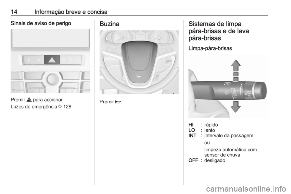OPEL CASCADA 2016.5 Manual de Instruções (in Portugues) 14Informação breve e concisaSinais de aviso de perigo
Premir ¨ para accionar.
Luzes de emergência 3 128.
Buzina
Premir j.
Sistemas de limpa
pára‑brisas e de lavapára‑brisas
Limpa-pára-bri OPEL CASCADA 2016.5 Manual de Instruções (in Portugues) 14Informação breve e concisaSinais de aviso de perigo
Premir ¨ para accionar.
Luzes de emergência 3 128.
Buzina
Premir j.
Sistemas de limpa
pára‑brisas e de lavapára‑brisas
Limpa-pára-bri