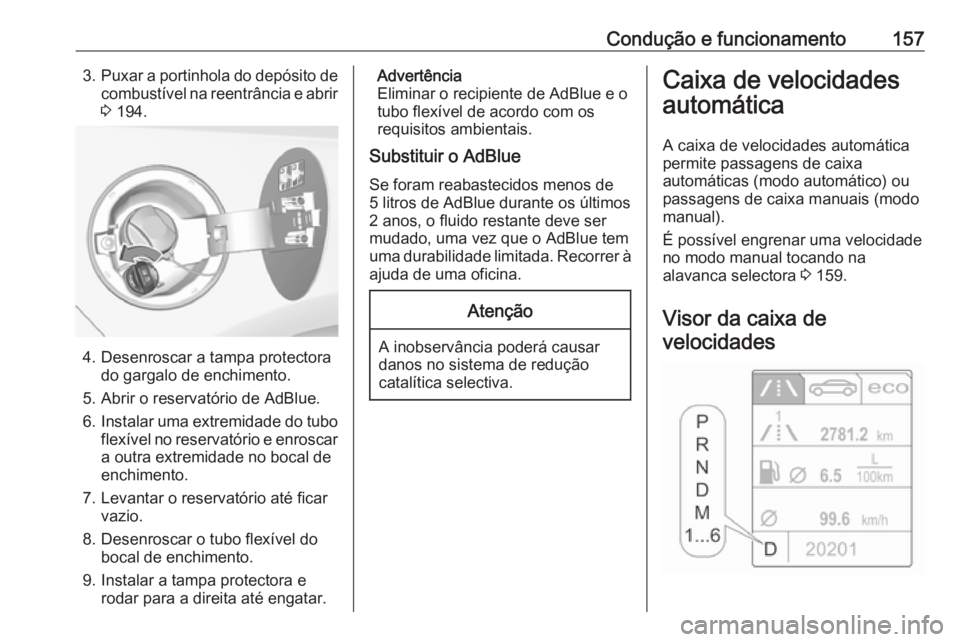 OPEL CASCADA 2016.5 Manual de Instruções (in Portugues) Condução e funcionamento1573.Puxar a portinhola do depósito de
combustível na reentrância e abrir 3 194.
4. Desenroscar a tampa protectora
do gargalo de enchimento.
5. Abrir o reservatório de A OPEL CASCADA 2016.5 Manual de Instruções (in Portugues) Condução e funcionamento1573.Puxar a portinhola do depósito de
combustível na reentrância e abrir 3 194.
4. Desenroscar a tampa protectora
do gargalo de enchimento.
5. Abrir o reservatório de A
