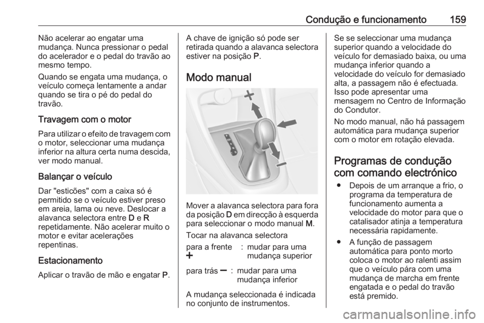 OPEL CASCADA 2016.5  Manual de Instruções (in Portugues) Condução e funcionamento159Não acelerar ao engatar uma
mudança. Nunca pressionar o pedal
do acelerador e o pedal do travão ao
mesmo tempo.
Quando se engata uma mudança, o
veículo começa lentam