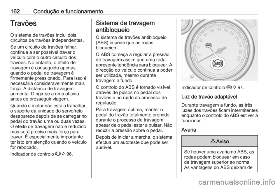 OPEL CASCADA 2016.5  Manual de Instruções (in Portugues) 162Condução e funcionamentoTravõesO sistema de travões inclui dois
circuitos de travões independentes.
Se um circuito de travões falhar,
continua a ser possível travar o
veículo com o outro ci