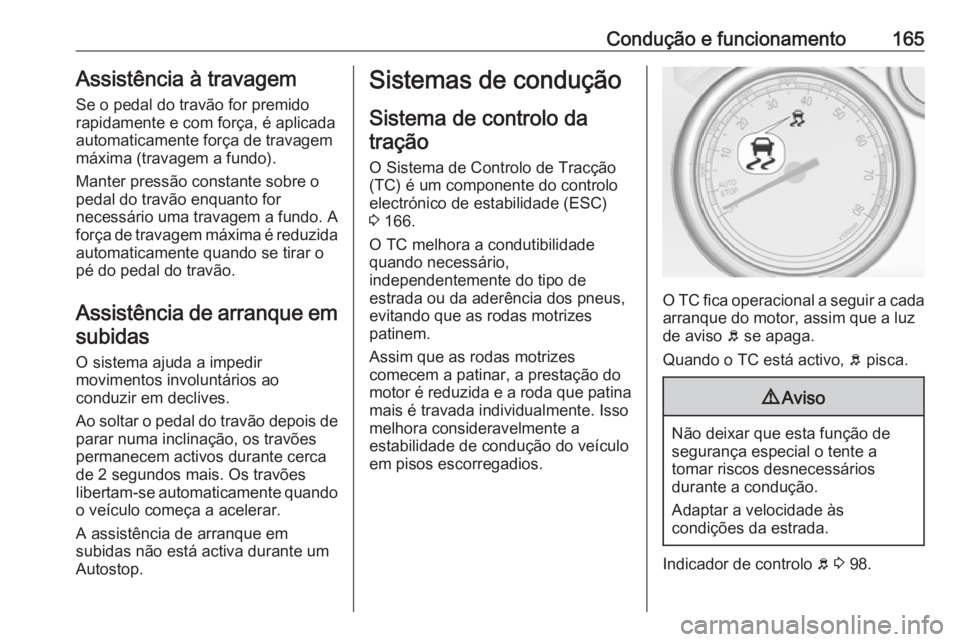 OPEL CASCADA 2016.5  Manual de Instruções (in Portugues) Condução e funcionamento165Assistência à travagem
Se o pedal do travão for premido
rapidamente e com força, é aplicada
automaticamente força de travagem
máxima (travagem a fundo).
Manter pres