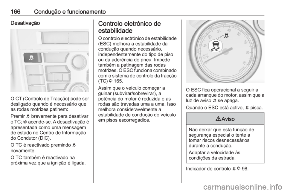 OPEL CASCADA 2016.5  Manual de Instruções (in Portugues) 166Condução e funcionamentoDesativação
O CT (Controlo de Tracção) pode ser
desligado quando é necessário que
as rodas motrizes patinem:
Premir  b brevemente para desativar
o TC;  k acende-se. 
