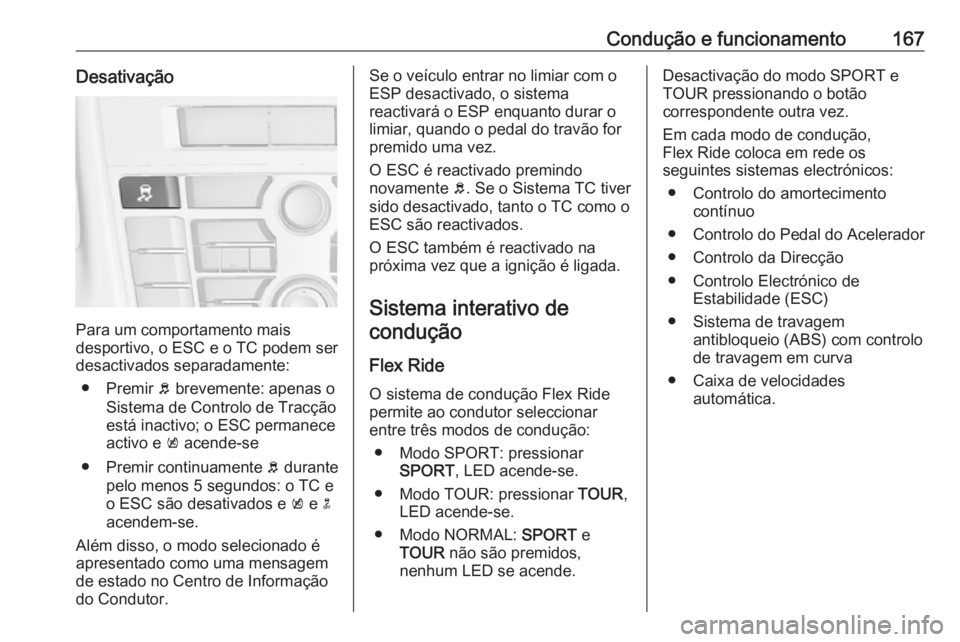 OPEL CASCADA 2016.5  Manual de Instruções (in Portugues) Condução e funcionamento167Desativação
Para um comportamento mais
desportivo, o ESC e o TC podem ser
desactivados separadamente:
● Premir  b brevemente: apenas o
Sistema de Controlo de Tracção
