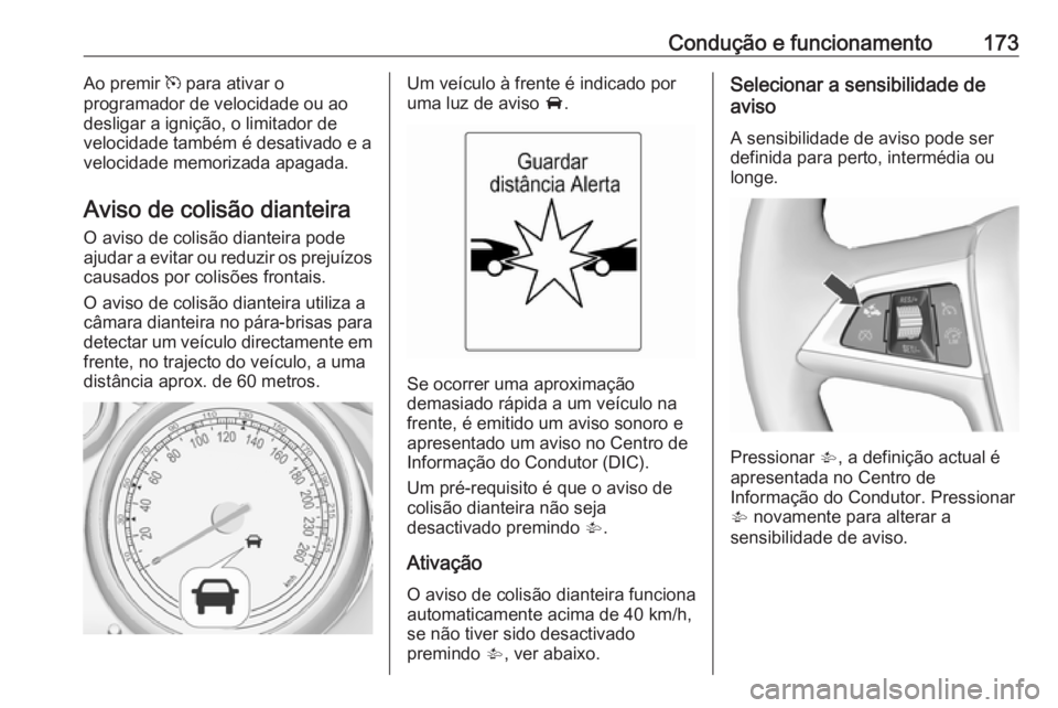 OPEL CASCADA 2016.5  Manual de Instruções (in Portugues) Condução e funcionamento173Ao premir m para ativar o
programador de velocidade ou ao
desligar a ignição, o limitador de
velocidade também é desativado e a velocidade memorizada apagada.
Aviso de