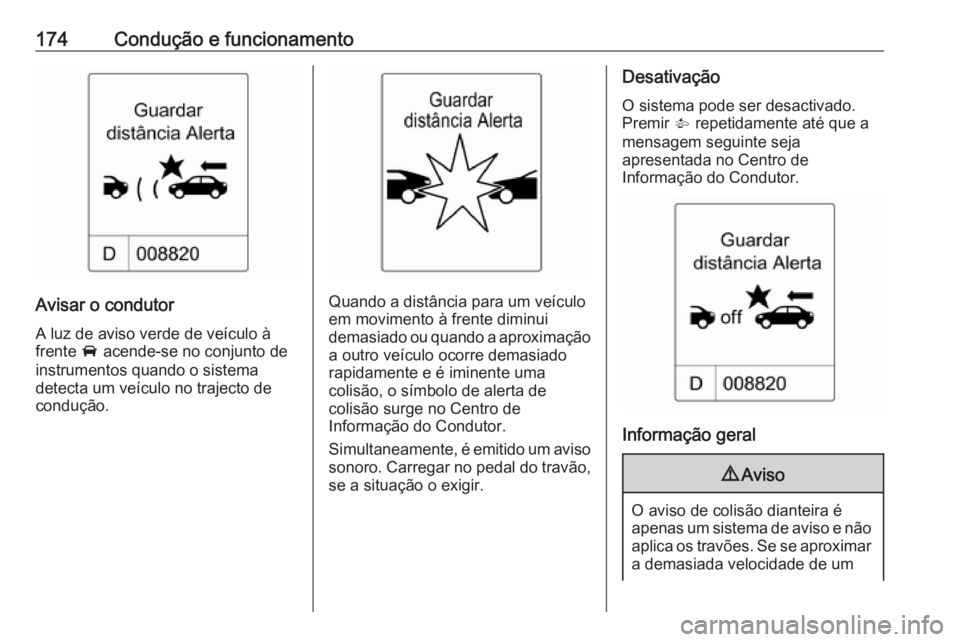 OPEL CASCADA 2016.5  Manual de Instruções (in Portugues) 174Condução e funcionamento
Avisar o condutor
A luz de aviso verde de veículo à
frente  A acende-se no conjunto de
instrumentos quando o sistema
detecta um veículo no trajecto de
condução.Quand