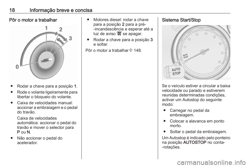 OPEL CASCADA 2016.5 Manual de Instruções (in Portugues) 18Informação breve e concisaPôr o motor a trabalhar
● Rodar a chave para a posição 1.
● Rode o volante ligeiramente para
libertar o bloqueio do volante.
● Caixa de velocidades manual: accio OPEL CASCADA 2016.5 Manual de Instruções (in Portugues) 18Informação breve e concisaPôr o motor a trabalhar
● Rodar a chave para a posição 1.
● Rode o volante ligeiramente para
libertar o bloqueio do volante.
● Caixa de velocidades manual: accio