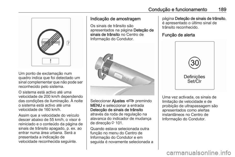 OPEL CASCADA 2016.5  Manual de Instruções (in Portugues) Condução e funcionamento189
Um ponto de exclamação num
quadro indica que foi detectado um
sinal complementar que não pode ser reconhecido pelo sistema.
O sistema está activo até uma
velocidade 