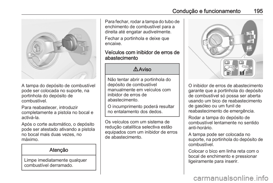 OPEL CASCADA 2016.5  Manual de Instruções (in Portugues) Condução e funcionamento195
A tampa do depósito de combustível
pode ser colocada no suporte, na
portinhola do depósito de
combustível.
Para reabastecer, introduzir
completamente a pistola no boc