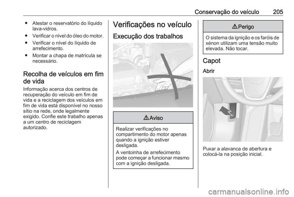 OPEL CASCADA 2016.5 Manual de Instruções (in Portugues) Conservação do veículo205● Atestar o reservatório do líquidolava-vidros.
● Verificar o nível do óleo do motor.
● Verificar o nível do líquido de arrefecimento.
● Montar a chapa de mat OPEL CASCADA 2016.5 Manual de Instruções (in Portugues) Conservação do veículo205● Atestar o reservatório do líquidolava-vidros.
● Verificar o nível do óleo do motor.
● Verificar o nível do líquido de arrefecimento.
● Montar a chapa de mat
