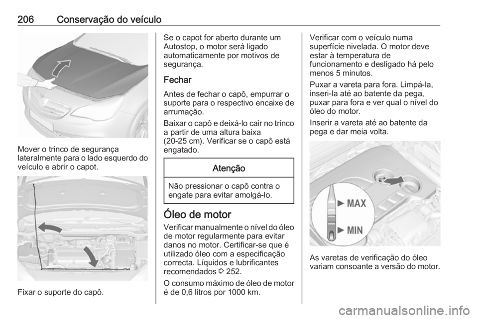 OPEL CASCADA 2016.5 Manual de Instruções (in Portugues) 206Conservação do veículo
Mover o trinco de segurança
lateralmente para o lado esquerdo do veículo e abrir o capot.
Fixar o suporte do capô.
Se o capot for aberto durante um
Autostop, o motor se OPEL CASCADA 2016.5 Manual de Instruções (in Portugues) 206Conservação do veículo
Mover o trinco de segurança
lateralmente para o lado esquerdo do veículo e abrir o capot.
Fixar o suporte do capô.
Se o capot for aberto durante um
Autostop, o motor se