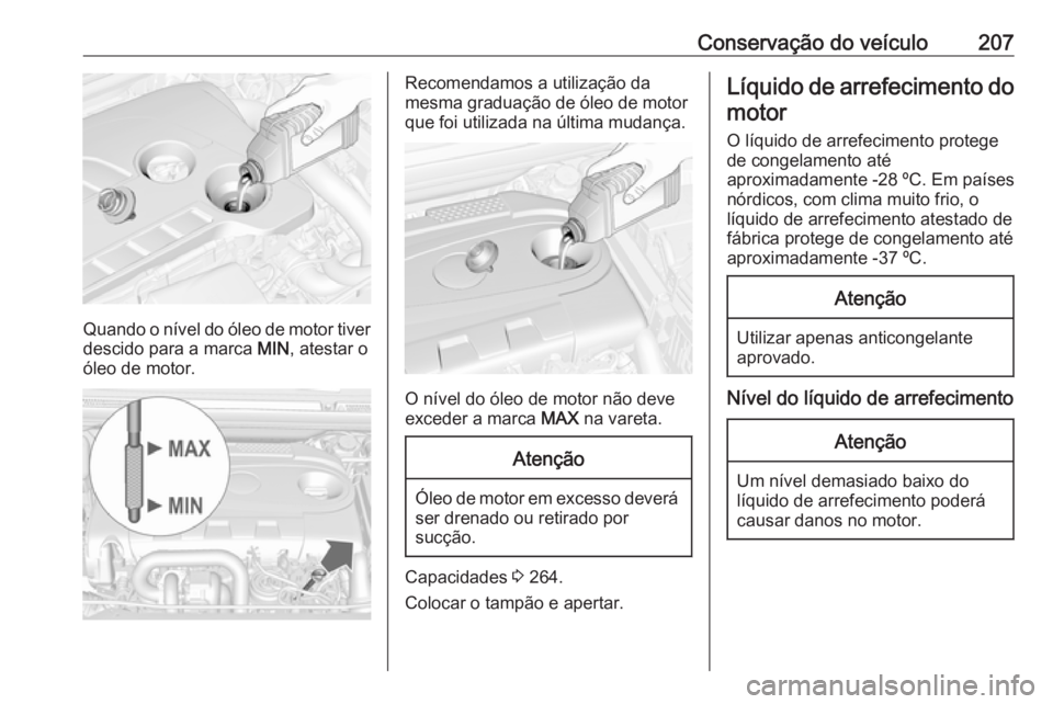 OPEL CASCADA 2016.5 Manual de Instruções (in Portugues) Conservação do veículo207
Quando o nível do óleo de motor tiverdescido para a marca MIN, atestar o
óleo de motor.
Recomendamos a utilização da
mesma graduação de óleo de motor
que foi util OPEL CASCADA 2016.5 Manual de Instruções (in Portugues) Conservação do veículo207
Quando o nível do óleo de motor tiverdescido para a marca MIN, atestar o
óleo de motor.
Recomendamos a utilização da
mesma graduação de óleo de motor
que foi util