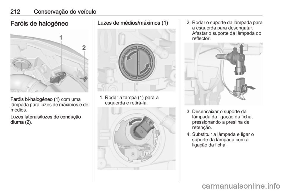 OPEL CASCADA 2016.5  Manual de Instruções (in Portugues) 212Conservação do veículoFaróis de halogéneo
Faróis bi-halogéneo (1) com uma
lâmpada para luzes de máximos e de
médios.
Luzes laterais/luzes de condução
diurna (2) .
Luzes de médios/máxi