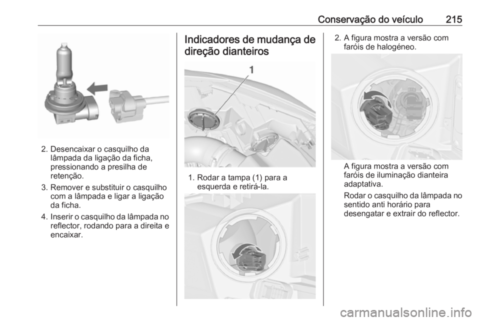 OPEL CASCADA 2016.5  Manual de Instruções (in Portugues) Conservação do veículo215
2. Desencaixar o casquilho dalâmpada da ligação da ficha,
pressionando a presilha de
retenção.
3. Remover e substituir o casquilho com a lâmpada e ligar a ligação
