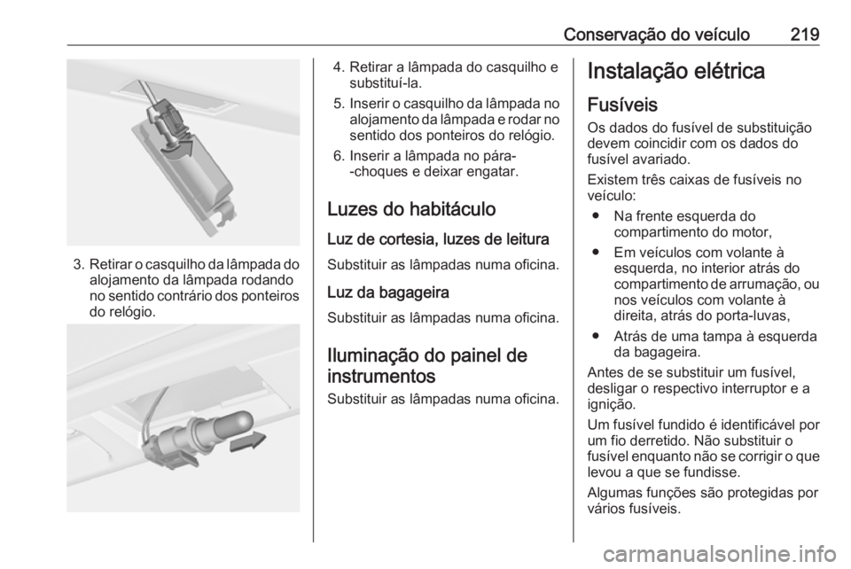 OPEL CASCADA 2016.5  Manual de Instruções (in Portugues) Conservação do veículo219
3.Retirar o casquilho da lâmpada do
alojamento da lâmpada rodando
no sentido contrário dos ponteiros do relógio.
4. Retirar a lâmpada do casquilho e substituí-la.
5.