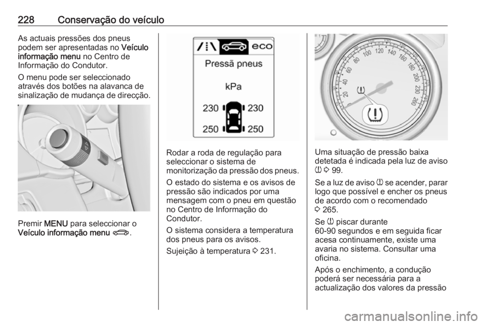 OPEL CASCADA 2016.5  Manual de Instruções (in Portugues) 228Conservação do veículoAs actuais pressões dos pneus
podem ser apresentadas no  Veículo
informação menu  no Centro de
Informação do Condutor.
O menu pode ser seleccionado
através dos botõ