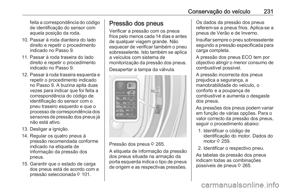OPEL CASCADA 2016.5 Manual de Instruções (in Portugues) Conservação do veículo231feita a correspondência do código
de identificação do sensor com
aquela posição da roda.
10. Passar à roda dianteira do lado direito e repetir o procedimento
indicad OPEL CASCADA 2016.5 Manual de Instruções (in Portugues) Conservação do veículo231feita a correspondência do código
de identificação do sensor com
aquela posição da roda.
10. Passar à roda dianteira do lado direito e repetir o procedimento
indicad