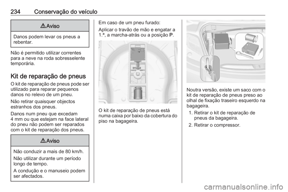 OPEL CASCADA 2016.5 Manual de Instruções (in Portugues) 234Conservação do veículo9Aviso
Danos podem levar os pneus a
rebentar.
Não é permitido utilizar correntes para a neve na roda sobresselente
temporária.
Kit de reparação de pneus O kit de repar OPEL CASCADA 2016.5 Manual de Instruções (in Portugues) 234Conservação do veículo9Aviso
Danos podem levar os pneus a
rebentar.
Não é permitido utilizar correntes para a neve na roda sobresselente
temporária.
Kit de reparação de pneus O kit de repar