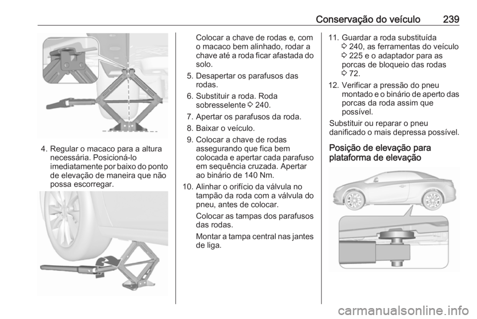 OPEL CASCADA 2016.5 Manual de Instruções (in Portugues) Conservação do veículo239
4. Regular o macaco para a alturanecessária. Posicioná-lo
imediatamente por baixo do ponto de elevação de maneira que não
possa escorregar.
Colocar a chave de rodas e OPEL CASCADA 2016.5 Manual de Instruções (in Portugues) Conservação do veículo239
4. Regular o macaco para a alturanecessária. Posicioná-lo
imediatamente por baixo do ponto de elevação de maneira que não
possa escorregar.
Colocar a chave de rodas e