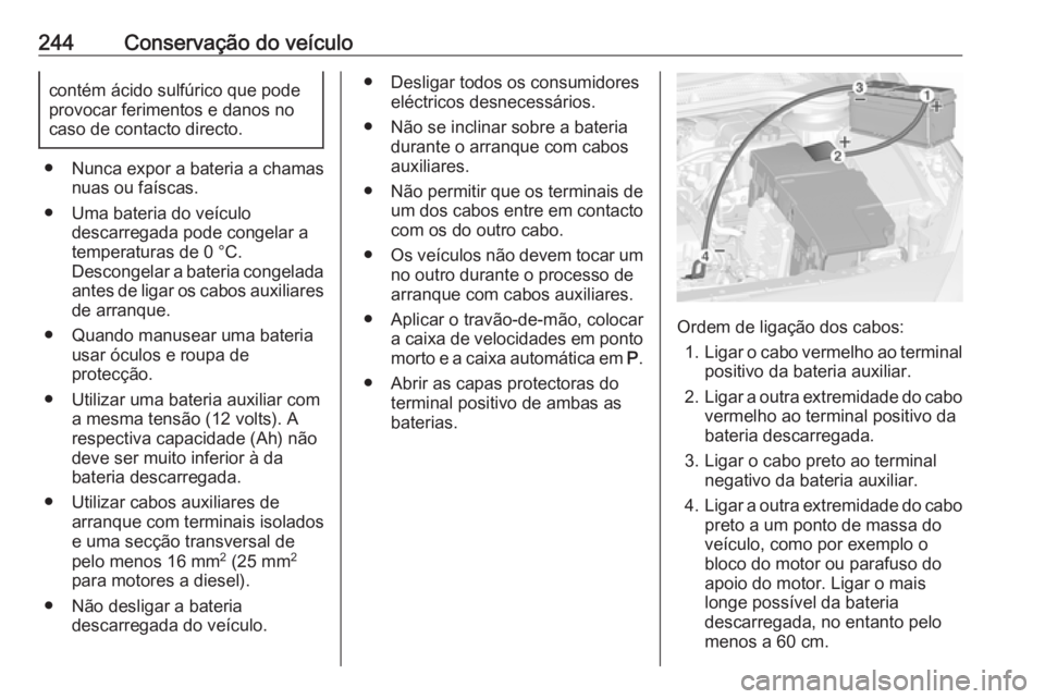OPEL CASCADA 2016.5 Manual de Instruções (in Portugues) 244Conservação do veículocontém ácido sulfúrico que pode
provocar ferimentos e danos no
caso de contacto directo.
● Nunca expor a bateria a chamas nuas ou faíscas.
● Uma bateria do veículo OPEL CASCADA 2016.5 Manual de Instruções (in Portugues) 244Conservação do veículocontém ácido sulfúrico que pode
provocar ferimentos e danos no
caso de contacto directo.
● Nunca expor a bateria a chamas nuas ou faíscas.
● Uma bateria do veículo