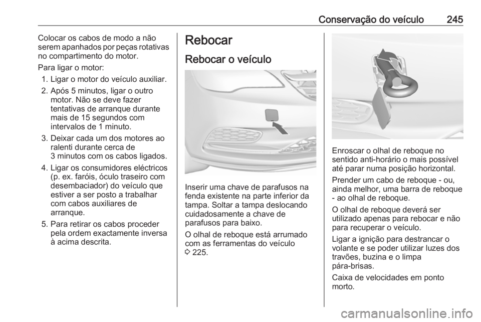 OPEL CASCADA 2016.5 Manual de Instruções (in Portugues) Conservação do veículo245Colocar os cabos de modo a não
serem apanhados por peças rotativas
no compartimento do motor.
Para ligar o motor: 1. Ligar o motor do veículo auxiliar.
2. Após 5 minuto OPEL CASCADA 2016.5 Manual de Instruções (in Portugues) Conservação do veículo245Colocar os cabos de modo a não
serem apanhados por peças rotativas
no compartimento do motor.
Para ligar o motor: 1. Ligar o motor do veículo auxiliar.
2. Após 5 minuto