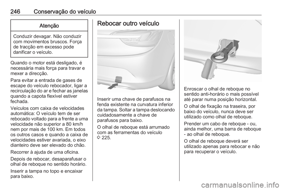 OPEL CASCADA 2016.5 Manual de Instruções (in Portugues) 246Conservação do veículoAtenção
Conduzir devagar. Não conduzir
com movimentos bruscos. Força
de tracção em excesso pode
danificar o veículo.
Quando o motor está desligado, é
necessária m OPEL CASCADA 2016.5 Manual de Instruções (in Portugues) 246Conservação do veículoAtenção
Conduzir devagar. Não conduzir
com movimentos bruscos. Força
de tracção em excesso pode
danificar o veículo.
Quando o motor está desligado, é
necessária m
