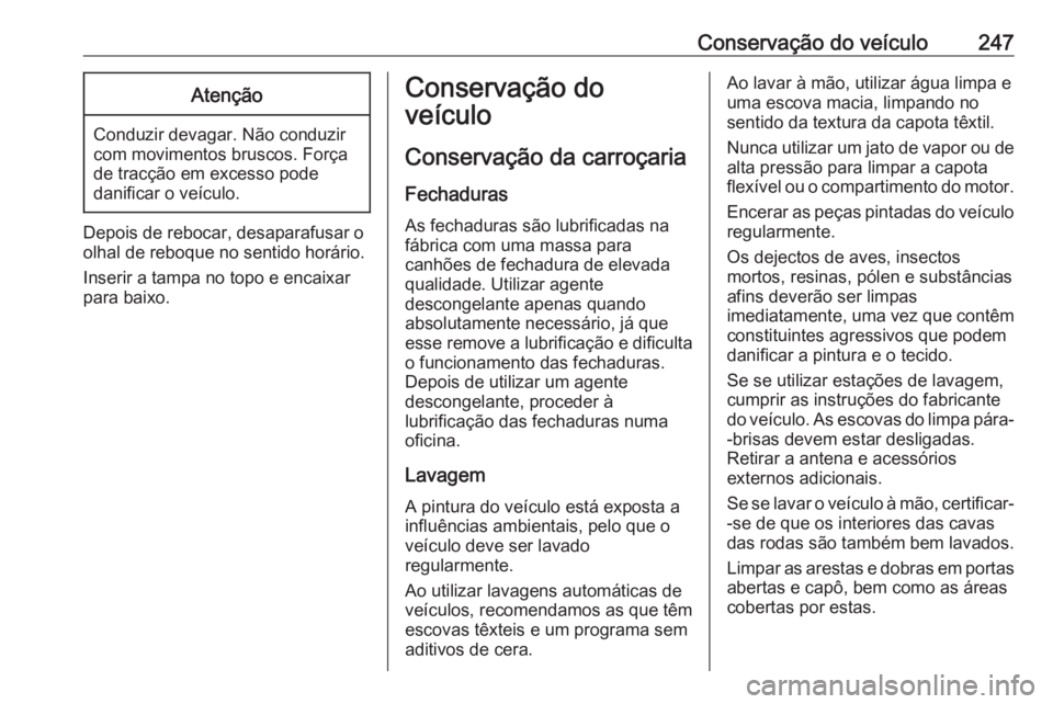 OPEL CASCADA 2016.5 Manual de Instruções (in Portugues) Conservação do veículo247Atenção
Conduzir devagar. Não conduzir
com movimentos bruscos. Força
de tracção em excesso pode
danificar o veículo.
Depois de rebocar, desaparafusar o
olhal de rebo OPEL CASCADA 2016.5 Manual de Instruções (in Portugues) Conservação do veículo247Atenção
Conduzir devagar. Não conduzir
com movimentos bruscos. Força
de tracção em excesso pode
danificar o veículo.
Depois de rebocar, desaparafusar o
olhal de rebo