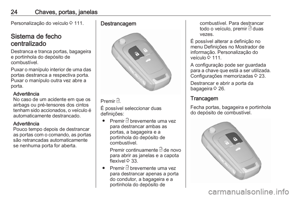 OPEL CASCADA 2016.5 Manual de Instruções (in Portugues) 24Chaves, portas, janelasPersonalização do veículo 3 111.
Sistema de fecho centralizado
Destranca e tranca portas, bagageira e portinhola do depósito de
combustível.
Puxar o manípulo interior de OPEL CASCADA 2016.5 Manual de Instruções (in Portugues) 24Chaves, portas, janelasPersonalização do veículo 3 111.
Sistema de fecho centralizado
Destranca e tranca portas, bagageira e portinhola do depósito de
combustível.
Puxar o manípulo interior de