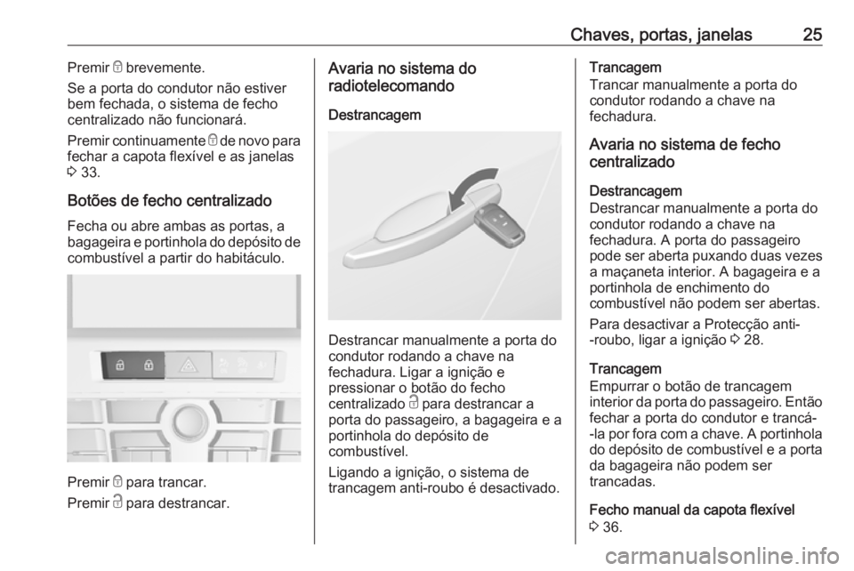 OPEL CASCADA 2016.5 Manual de Instruções (in Portugues) Chaves, portas, janelas25Premir e brevemente.
Se a porta do condutor não estiver
bem fechada, o sistema de fecho
centralizado não funcionará.
Premir continuamente e de novo para
fechar a capota fl OPEL CASCADA 2016.5 Manual de Instruções (in Portugues) Chaves, portas, janelas25Premir e brevemente.
Se a porta do condutor não estiver
bem fechada, o sistema de fecho
centralizado não funcionará.
Premir continuamente e de novo para
fechar a capota fl