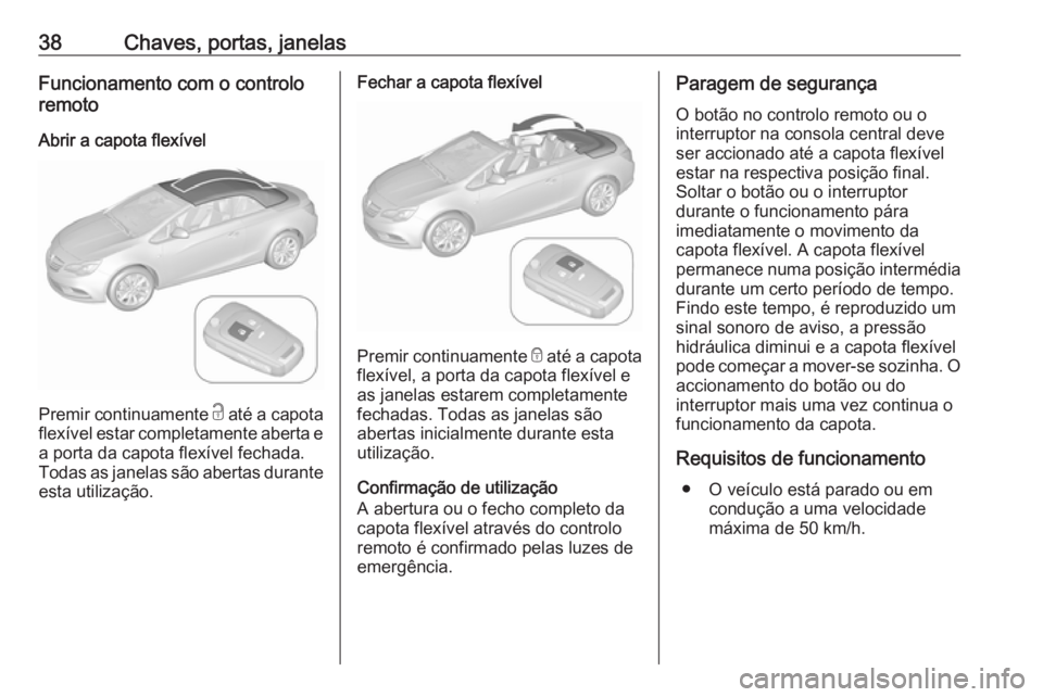 OPEL CASCADA 2016.5 Manual de Instruções (in Portugues) 38Chaves, portas, janelasFuncionamento com o controlo
remoto
Abrir a capota flexível
Premir continuamente c até a capota
flexível estar completamente aberta e a porta da capota flexível fechada.
OPEL CASCADA 2016.5 Manual de Instruções (in Portugues) 38Chaves, portas, janelasFuncionamento com o controlo
remoto
Abrir a capota flexível
Premir continuamente c até a capota
flexível estar completamente aberta e a porta da capota flexível fechada.
