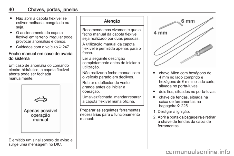OPEL CASCADA 2016.5  Manual de Instruções (in Portugues) 40Chaves, portas, janelas● Não abrir a capota flexível seestiver molhada, congelada ou
suja.
● O accionamento da capota flexível em terreno irregular pode
provocar anomalias e danos.
● Cuidad