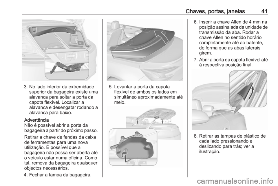 OPEL CASCADA 2016.5  Manual de Instruções (in Portugues) Chaves, portas, janelas41
3. No lado interior da extremidadesuperior da bagageira existe uma
alavanca para soltar a porta da
capota flexível. Localizar a
alavanca e desengatar rodando a
alavanca para