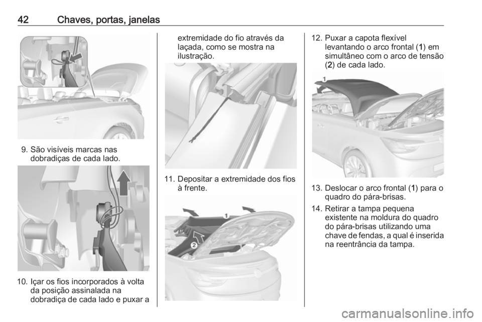 OPEL CASCADA 2016.5  Manual de Instruções (in Portugues) 42Chaves, portas, janelas
9. São visíveis marcas nasdobradiças de cada lado.
10. Içar os fios incorporados à volta da posição assinalada na
dobradiça de cada lado e puxar a
extremidade do fio 