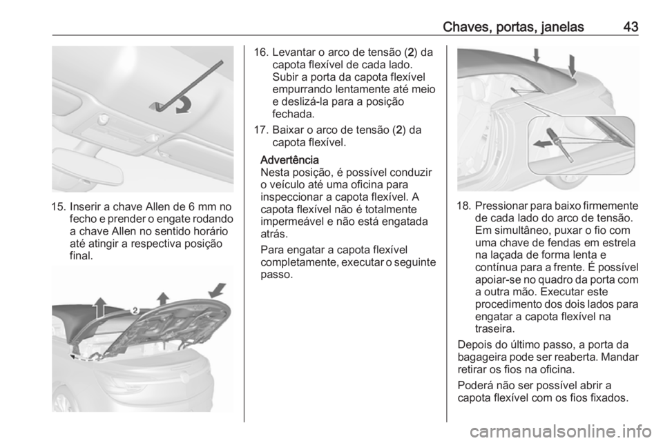 OPEL CASCADA 2016.5  Manual de Instruções (in Portugues) Chaves, portas, janelas43
15. Inserir a chave Allen de 6 mm nofecho e prender o engate rodandoa chave Allen no sentido horárioaté atingir a respectiva posição
final.
16. Levantar o arco de tensão
