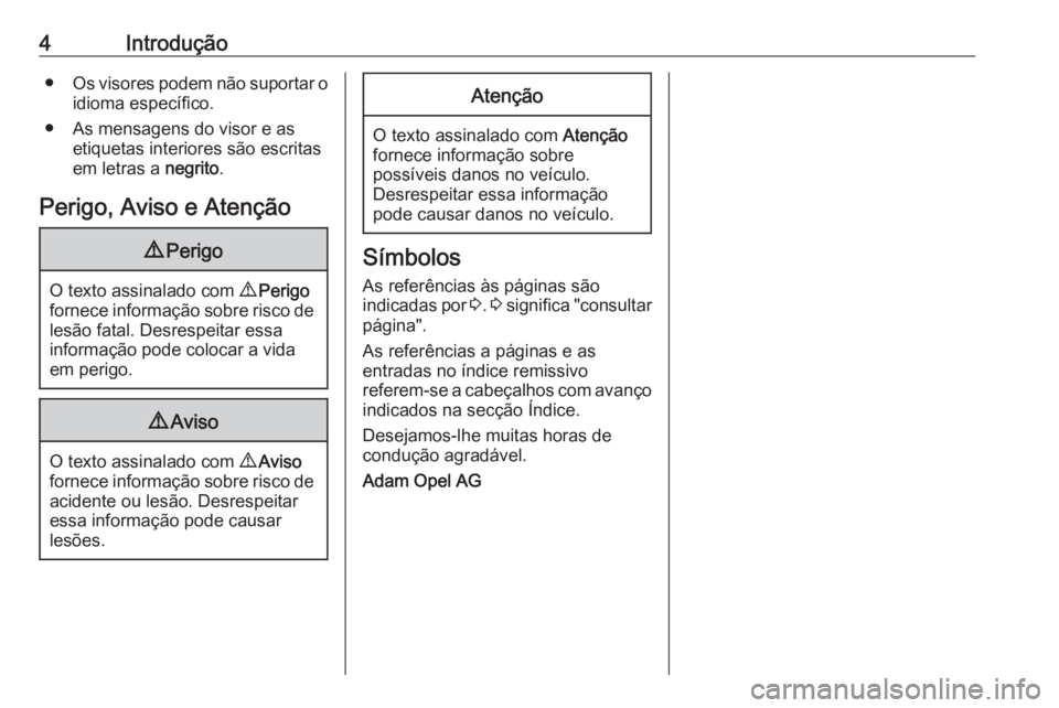 OPEL CASCADA 2016.5  Manual de Instruções (in Portugues) 4Introdução●Os visores podem não suportar o
idioma específico.
● As mensagens do visor e as etiquetas interiores são escritasem letras a  negrito.
Perigo, Aviso e Atenção9 Perigo
O texto as