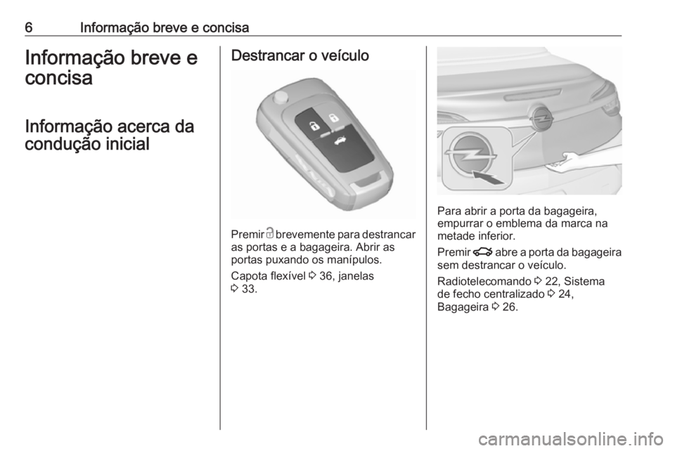 OPEL CASCADA 2016.5  Manual de Instruções (in Portugues) 6Informação breve e concisaInformação breve e
concisa
Informação acerca da
condução inicialDestrancar o veículo
Premir  c
 brevemente para destrancar
as portas e a bagageira. Abrir as portas 