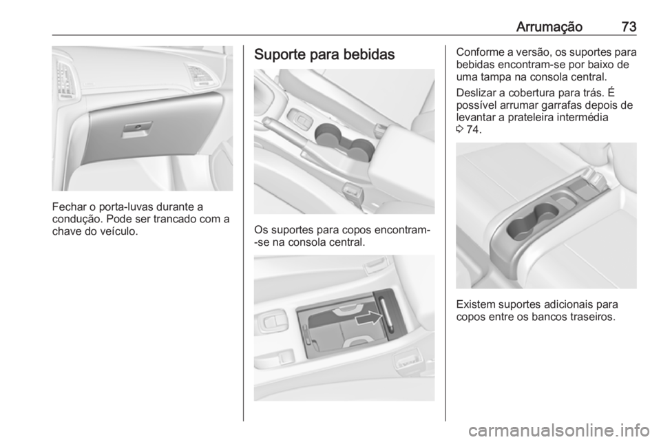 OPEL CASCADA 2016.5 Manual de Instruções (in Portugues) Arrumação73
Fechar o porta-luvas durante a
condução. Pode ser trancado com a
chave do veículo.
Suporte para bebidas
Os suportes para copos encontram-
-se na consola central.
Conforme a versão, o OPEL CASCADA 2016.5 Manual de Instruções (in Portugues) Arrumação73
Fechar o porta-luvas durante a
condução. Pode ser trancado com a
chave do veículo.
Suporte para bebidas
Os suportes para copos encontram-
-se na consola central.
Conforme a versão, o
