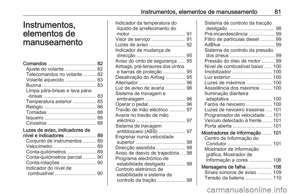 OPEL CASCADA 2016.5 Manual de Instruções (in Portugues) Instrumentos, elementos de manuseamento81Instrumentos,
elementos de
manuseamentoComandos ................................... 82
Ajuste do volante .......................82
Telecomandos no volante .... OPEL CASCADA 2016.5 Manual de Instruções (in Portugues) Instrumentos, elementos de manuseamento81Instrumentos,
elementos de
manuseamentoComandos ................................... 82
Ajuste do volante .......................82
Telecomandos no volante ....