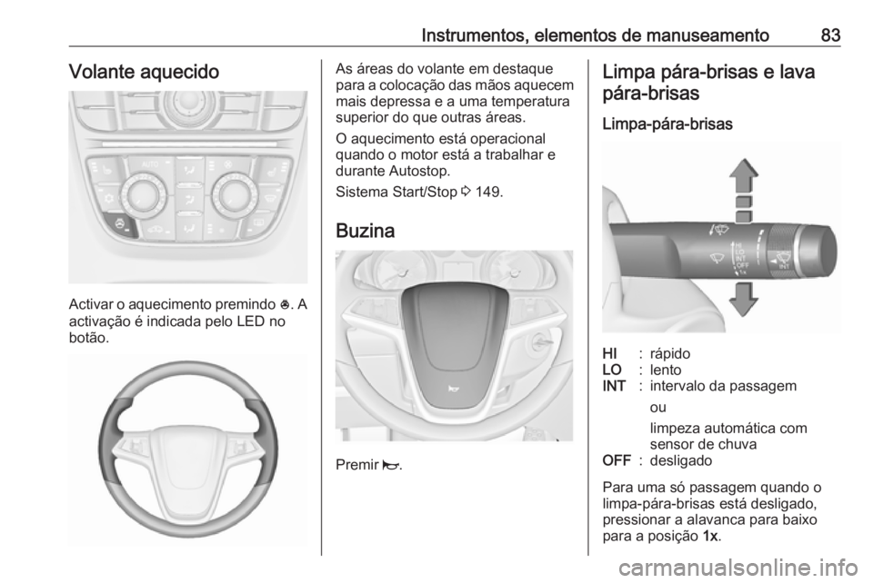 OPEL CASCADA 2016.5 Manual de Instruções (in Portugues) Instrumentos, elementos de manuseamento83Volante aquecido
Activar o aquecimento premindo *. A
activação é indicada pelo LED no
botão.
As áreas do volante em destaque
para a colocação das mãos OPEL CASCADA 2016.5 Manual de Instruções (in Portugues) Instrumentos, elementos de manuseamento83Volante aquecido
Activar o aquecimento premindo *. A
activação é indicada pelo LED no
botão.
As áreas do volante em destaque
para a colocação das mãos
