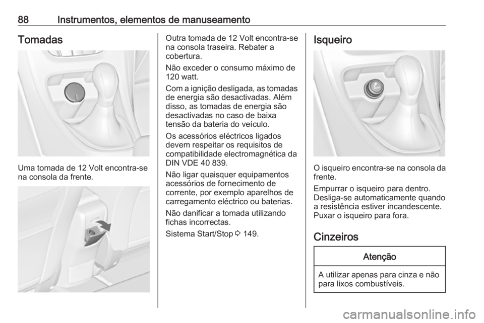 OPEL CASCADA 2016.5 Manual de Instruções (in Portugues) 88Instrumentos, elementos de manuseamentoTomadas
Uma tomada de 12 Volt encontra-se
na consola da frente.
Outra tomada de 12 Volt encontra-se
na consola traseira. Rebater a
cobertura.
Não exceder o c OPEL CASCADA 2016.5 Manual de Instruções (in Portugues) 88Instrumentos, elementos de manuseamentoTomadas
Uma tomada de 12 Volt encontra-se
na consola da frente.
Outra tomada de 12 Volt encontra-se
na consola traseira. Rebater a
cobertura.
Não exceder o c