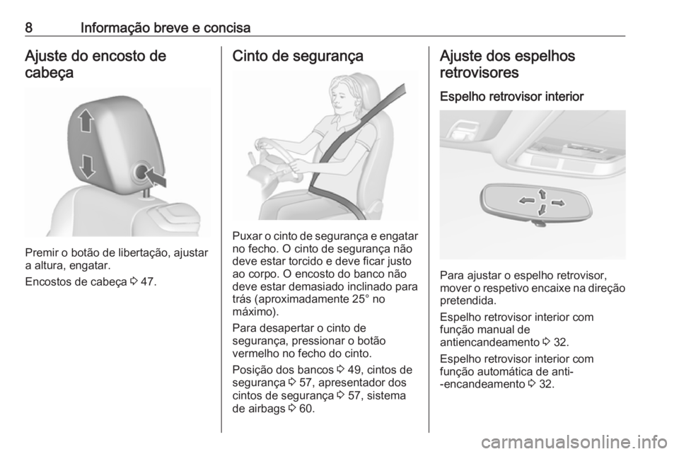 OPEL CASCADA 2016.5  Manual de Instruções (in Portugues) 8Informação breve e concisaAjuste do encosto decabeça
Premir o botão de libertação, ajustar
a altura, engatar.
Encostos de cabeça  3 47.
Cinto de segurança
Puxar o cinto de segurança e engata