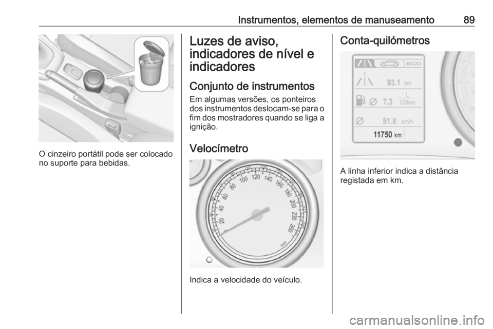 OPEL CASCADA 2016.5  Manual de Instruções (in Portugues) Instrumentos, elementos de manuseamento89
O cinzeiro portátil pode ser colocado
no suporte para bebidas.
Luzes de aviso,
indicadores de nível e
indicadores
Conjunto de instrumentos Em algumas versõ