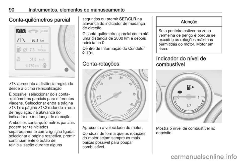 OPEL CASCADA 2016.5  Manual de Instruções (in Portugues) 90Instrumentos, elementos de manuseamentoConta-quilómetros parcial
W apresenta a distância registada
desde a última reinicialização.
É possível seleccionar dois conta-
-quilómetros parciais pa