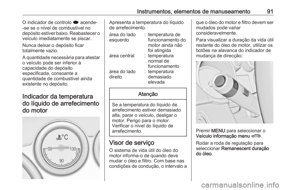 OPEL CASCADA 2016.5  Manual de Instruções (in Portugues) Instrumentos, elementos de manuseamento91O indicador de controlo i acende-
-se se o nível de combustível no
depósito estiver baixo. Reabastecer o
veículo imediatamente se piscar.
Nunca deixar o de